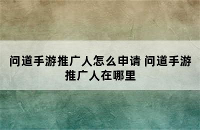 问道手游推广人怎么申请 问道手游推广人在哪里